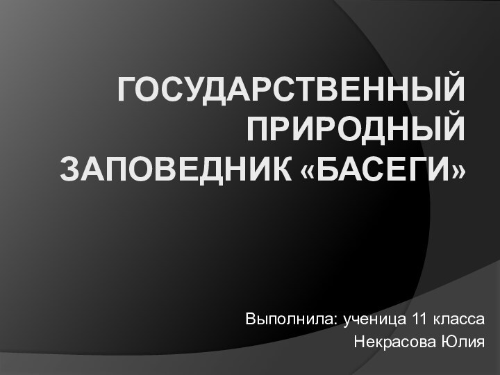 ГОСУДАРСТВЕННЫЙ     ПРИРОДНЫЙ ЗАПОВЕДНИК «БАСЕГИ»Выполнила: ученица 11 класса Некрасова Юлия