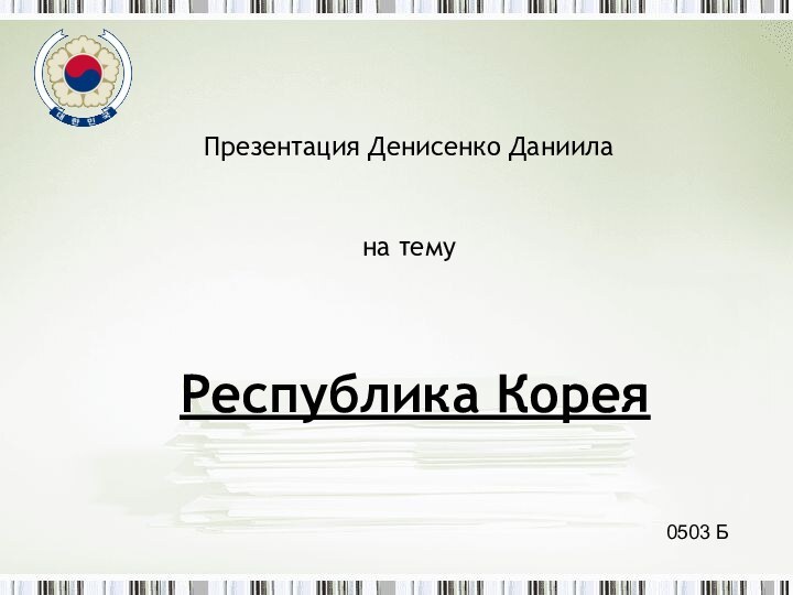 Республика КореяПрезентация Денисенко Даниила на тему0503 Б