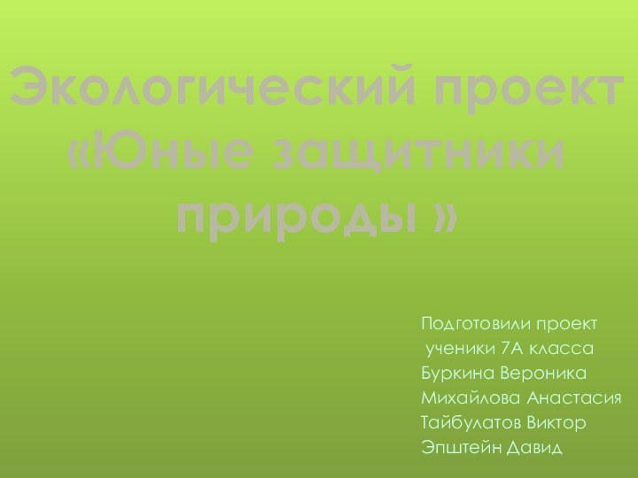 Экологический проект  «Юные защитники природы »Подготовили проект ученики 7А классаБуркина ВероникаМихайлова АнастасияТайбулатов ВикторЭпштейн Давид