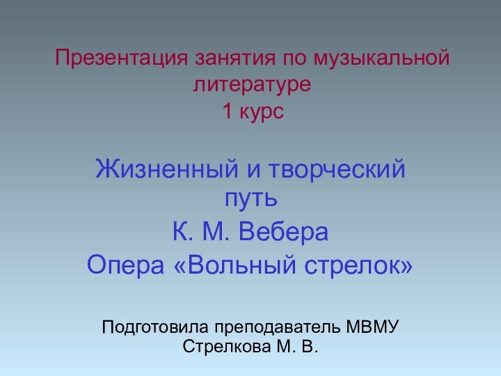 Презентация занятия по музыкальной литературе 1 курсЖизненный и творческий путьК. М. ВебераОпера