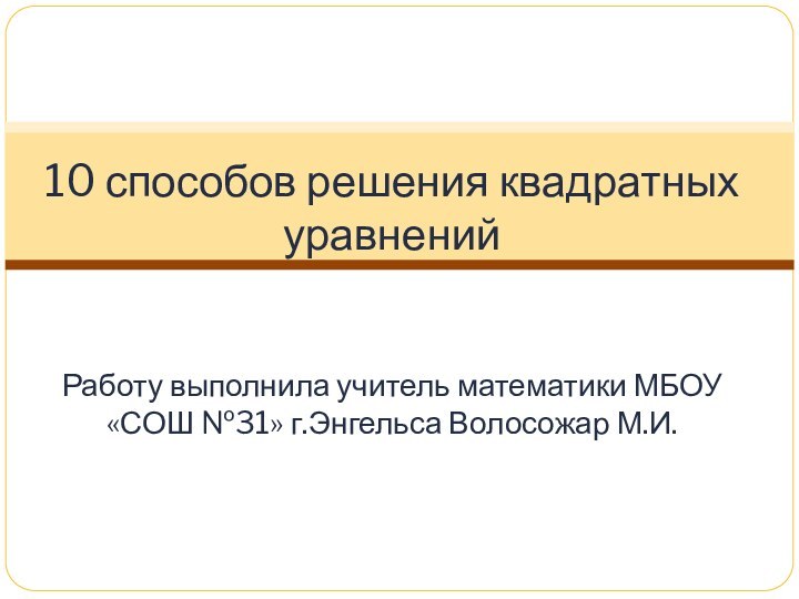 10 способов решения квадратных уравнений   Работу выполнила учитель математики МБОУ