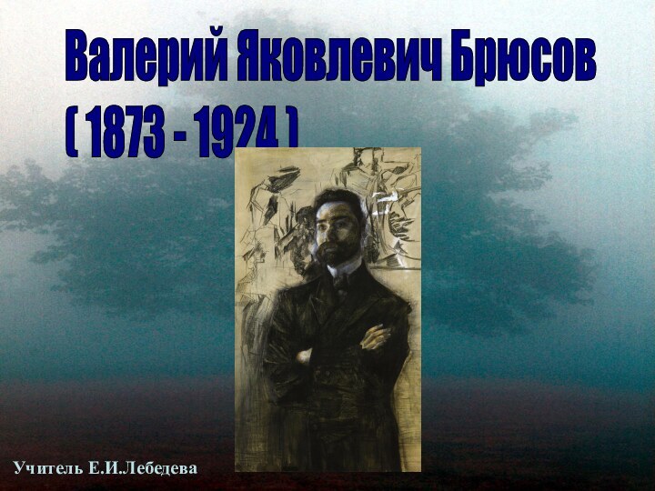 Валерий Яковлевич Брюсов  ( 1873 - 1924 )Учитель Е.И.Лебедева