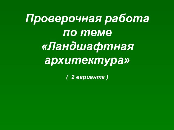 Проверочная работа по теме «Ландшафтная архитектура»  ( 2 варианта )