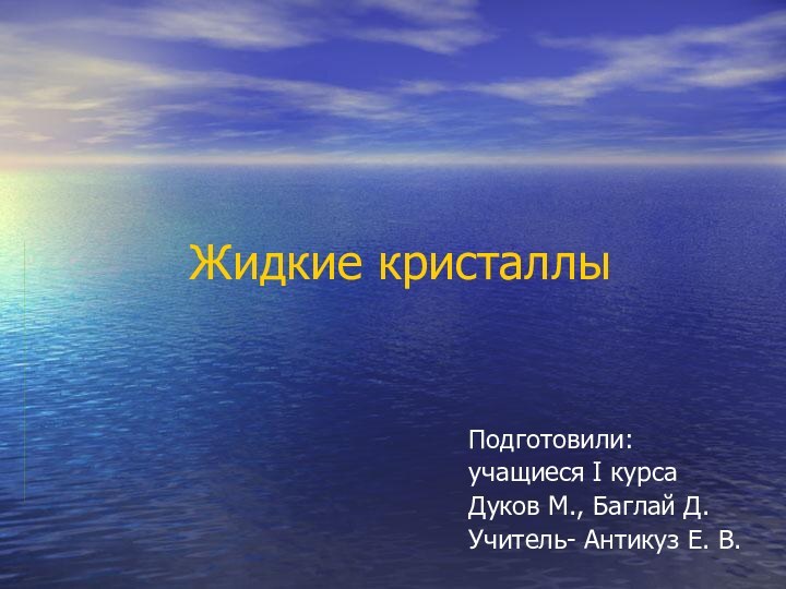 Жидкие кристаллыПодготовили:учащиеся I курсаДуков М., Баглай Д.Учитель- Антикуз Е. В.