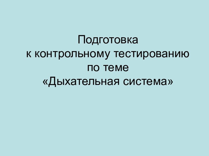 Подготовка  к контрольному тестированию  по теме  «Дыхательная система»