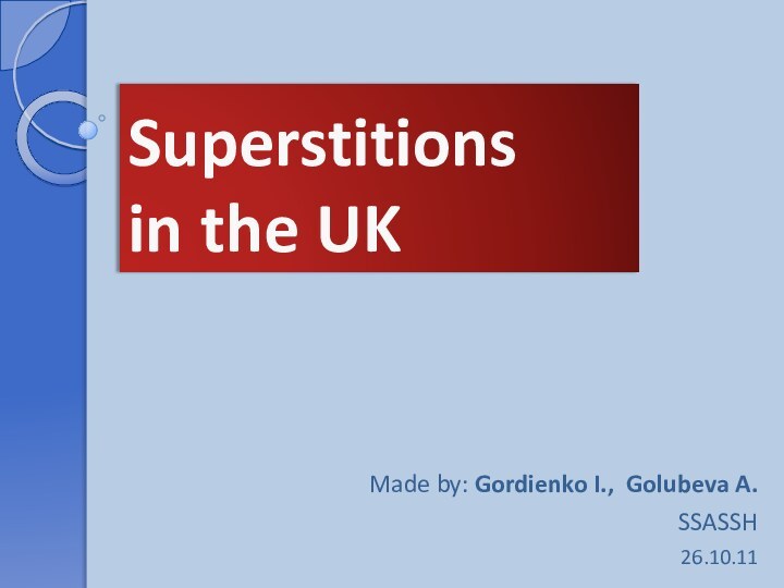 Superstitions  in the UKMade by: Gordienko I., Golubeva A.SSASSH26.10.11