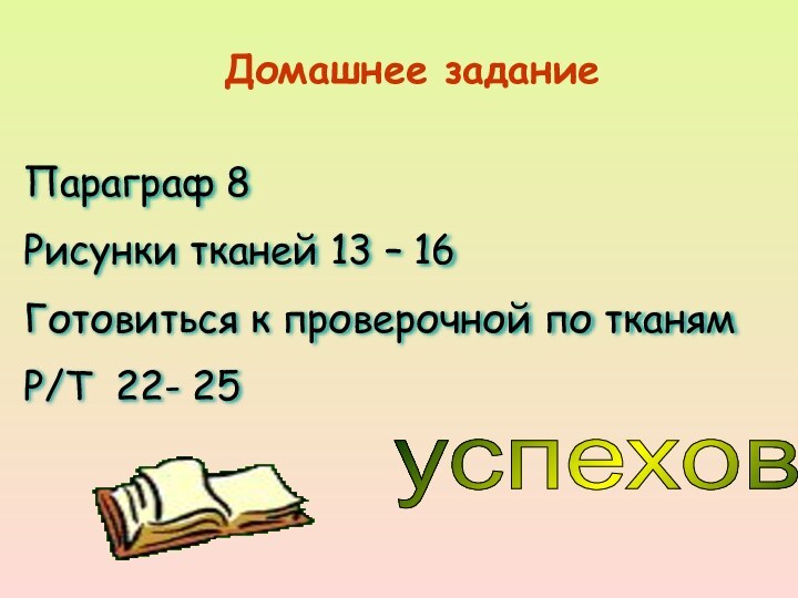 Домашнее задание Параграф 8 Рисунки тканей 13 – 16Готовиться к проверочной по тканямР/Т 22- 25успехов!