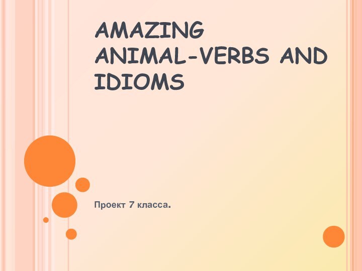 AMAZING ANIMAL-VERBS AND IDIOMSПроект 7 класса.