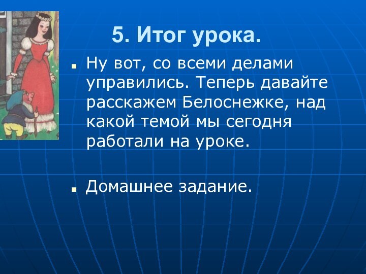 5. Итог урока.Ну вот, со всеми делами управились. Теперь давайте расскажем Белоснежке,