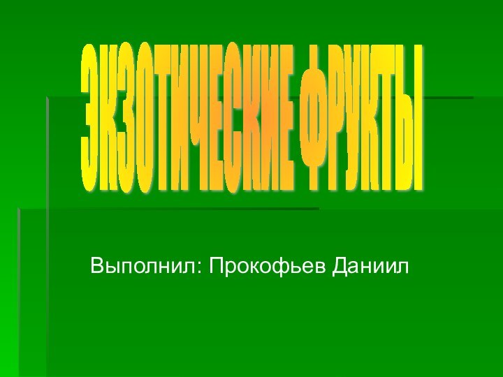 Выполнил: Прокофьев ДаниилЭКЗОТИЧЕСКИЕ ФРУКТЫ