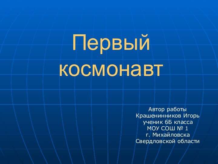 Первый космонавтАвтор работыКрашенинников Игорьученик 6Б классаМОУ СОШ № 1г. МихайловскаСвердловской области