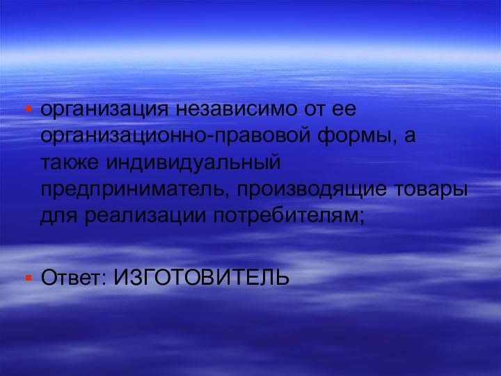 организация независимо от ее организационно-правовой формы, а также индивидуальный предприниматель, производящие товары для реализации потребителям;Ответ: ИЗГОТОВИТЕЛЬ