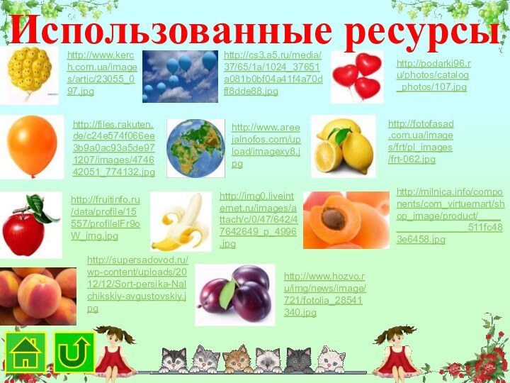 Использованные ресурсыhttp://www.kerch.com.ua/images/artic/23055_097.jpghttp://cs3.a5.ru/media/37/65/1a/1024_37651a081b0bf04a41f4a70dff8dde88.jpghttp://podarki96.ru/photos/catalog_photos/107.jpghttp://files.rakuten.de/c24e574f066ee3b9a0ac93a5de971207/images/474642051_774132.jpghttp://www.areejalnofos.com/upload/imagexy8.jpghttp://fotofasad.com.ua/images/frt/pl_images/frt-062.jpghttp://fruitinfo.ru/data/profile/15557/profileIFr9oW_img.jpghttp://img0.liveinternet.ru/images/attach/c/0/47/642/47642649_p_4996.jpghttp://milnica.info/components/com_virtuemart/shop_image/product/_________________511fc483e6458.jpghttp://supersadovod.ru/wp-content/uploads/2012/12/Sort-persika-Nalchikskiy-avgustovskiy.jpghttp://www.hozvo.ru/img/news/image/721/fotolia_28541340.jpg