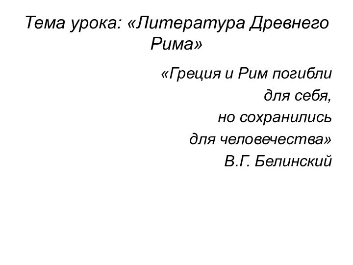 Тема урока: «Литература Древнего Рима»«Греция и Рим погиблидля себя,