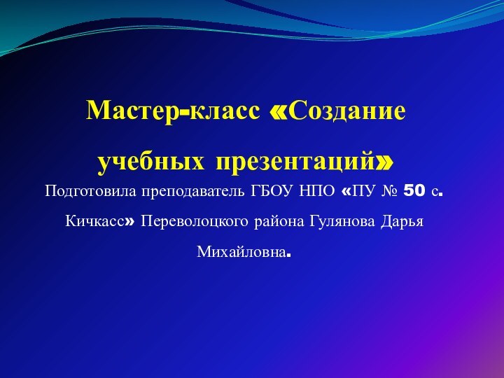 Мастер-класс «Создание учебных презентаций»Подготовила преподаватель ГБОУ НПО «ПУ № 50 с. Кичкасс»