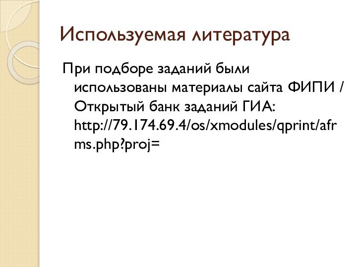 Используемая литератураПри подборе заданий были использованы материалы сайта ФИПИ / Открытый банк заданий ГИА: http://79.174.69.4/os/xmodules/qprint/afrms.php?proj=