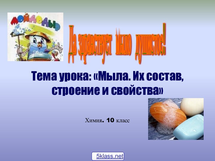 Тема урока: «Мыла. Их состав, строение и свойства»Химия. 10 классДа здравствует мыло душистое!