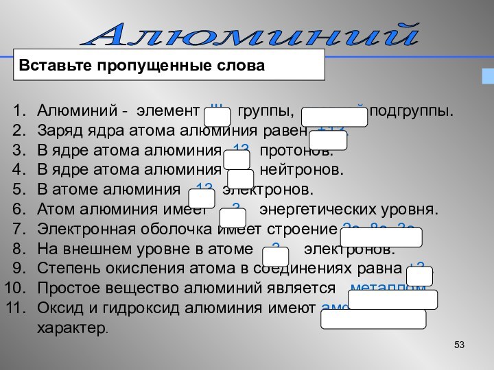 Алюминий Вставьте пропущенные словаАлюминий - элемент III  группы, главной подгруппы.Заряд ядра