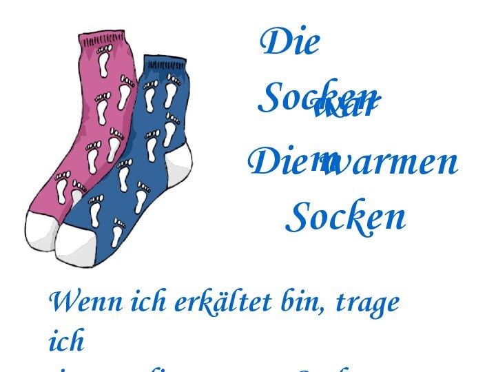 Die SockenwarmDie warmen   SockenWenn ich erkältet bin, trage ich immer die warmen Socken.