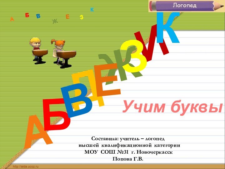 ДАИБВЖЕЗКАБВЖЗЕКhttp://aida.ucoz.ruУчим буквыСоставила: учитель – логопед высшей квалификационной категории МОУ СОШ №31 г. НовочеркасскПопова Г.В.