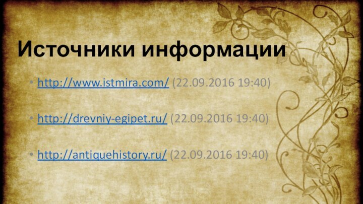 Источники информацииhttp://www.istmira.com/ (22.09.2016 19:40)http://drevniy-egipet.ru/ (22.09.2016 19:40)http://antiquehistory.ru/ (22.09.2016 19:40)