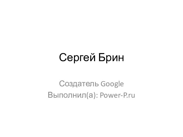 Сергей БринСоздатель GoogleВыполнил(а): Power-P.ru