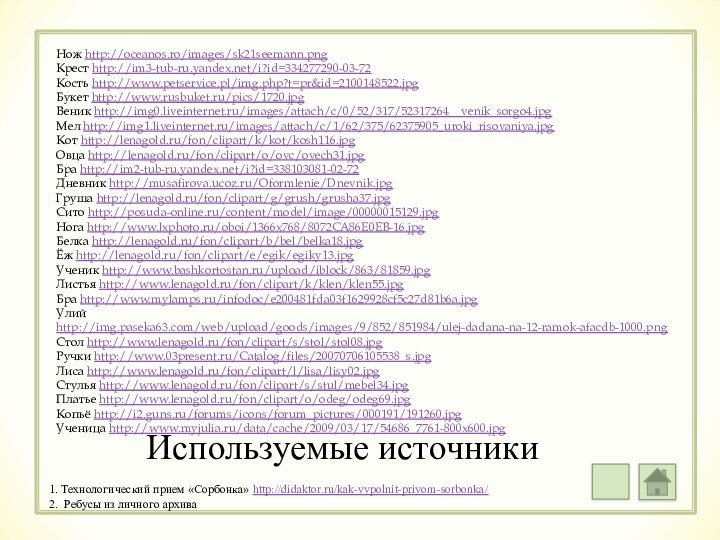 Нож http://oceanos.ro/images/sk21seemann.pngКрест http://im3-tub-ru.yandex.net/i?id=334277290-03-72Кость http://www.petservice.pl/img.php?t=pr&id=2100148522.jpgБукет http://www.rusbuket.ru/pics/1720.jpgВеник http://img0.liveinternet.ru/images/attach/c/0/52/317/52317264__venik_sorgo4.jpgМел http://img1.liveinternet.ru/images/attach/c/1/62/375/62375905_uroki_risovaniya.jpgКот http://lenagold.ru/fon/clipart/k/kot/kosh116.jpgОвца http://lenagold.ru/fon/clipart/o/ovc/ovech31.jpgБра http://im2-tub-ru.yandex.net/i?id=338103081-02-72Дневник http://musafirova.ucoz.ru/Oformlenie/Dnevnik.jpgГруша