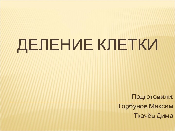 ДЕЛЕНИЕ КЛЕТКИПодготовили:Горбунов МаксимТкачёв Дима