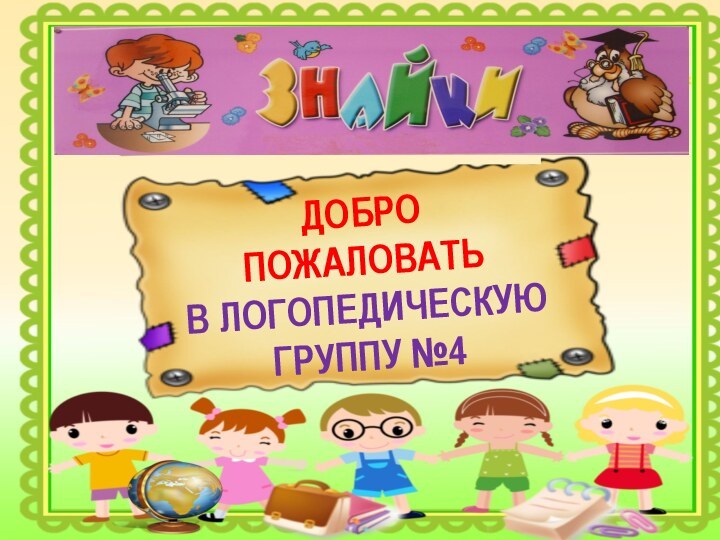 ДОБРО ПОЖАЛОВАТЬ В ЛОГОПЕДИЧЕСКУЮ ГРУППУ №4ДОБРО ПОЖАЛОВАТЬВ ЛОГОПЕДИЧЕСКУЮ ГРУППУ №4