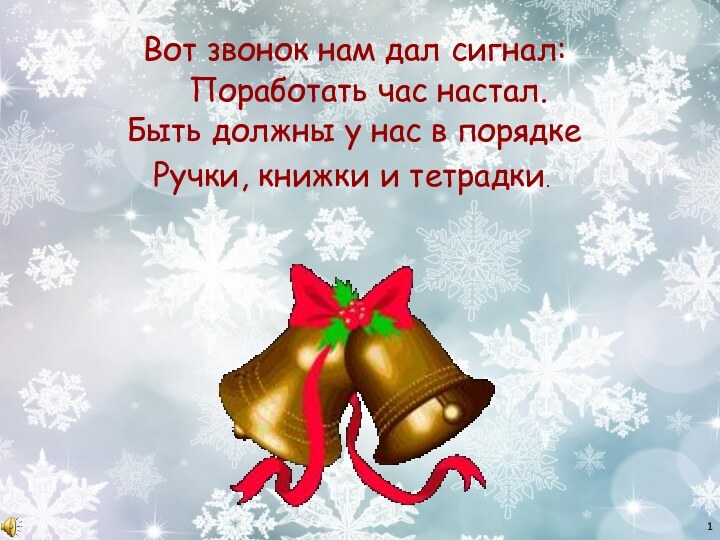 Вот звонок нам дал сигнал:Поработать час настал.Быть должны у нас в порядкеРучки, книжки и тетрадки.