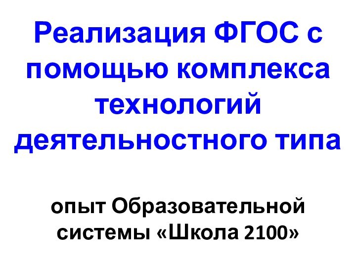 Реализация ФГОС с помощью комплекса технологий деятельностного типа   опыт Образовательной системы «Школа 2100»