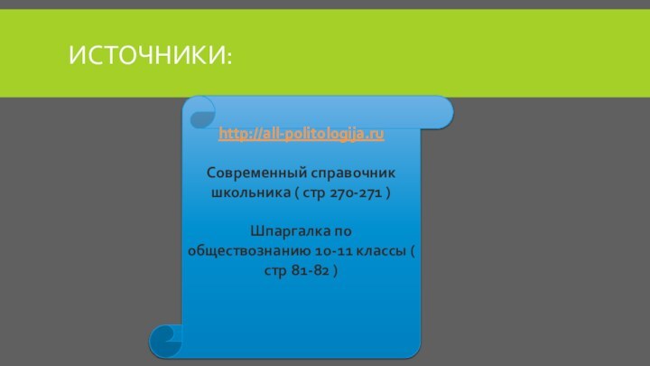 Источники:http://all-politologija.ruСовременный справочник школьника ( стр 270-271 )Шпаргалка по обществознанию 10-11 классы ( стр 81-82 )