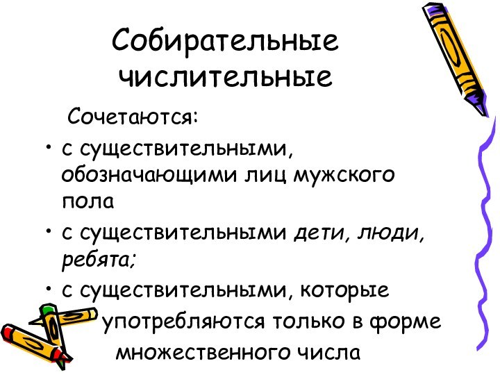 Собирательные числительные	Сочетаются:с существительными, обозначающими лиц мужского полас существительными дети, люди, ребята;с существительными,