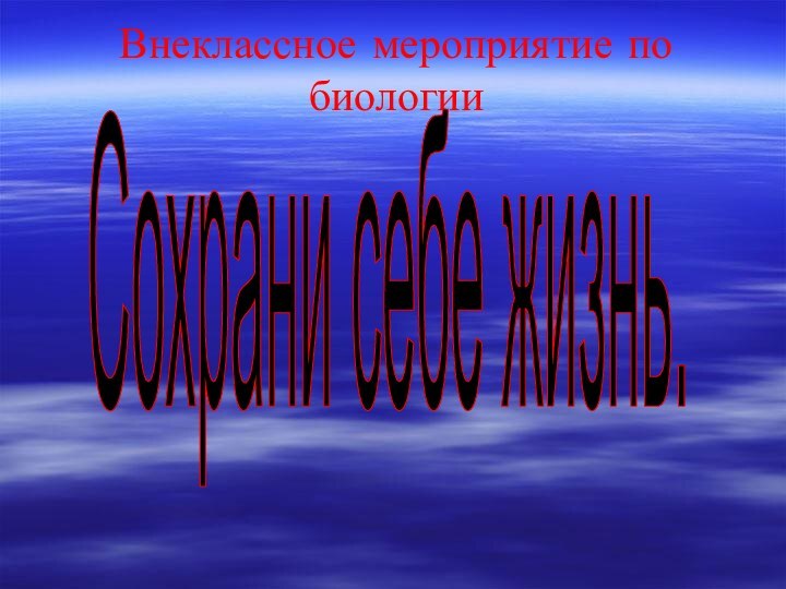 Внеклассное мероприятие по биологииСохрани себе жизнь.