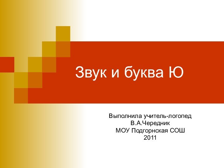 Звук и буква ЮВыполнила учитель-логопед В.А.ЧередникМОУ Подгорнская СОШ2011