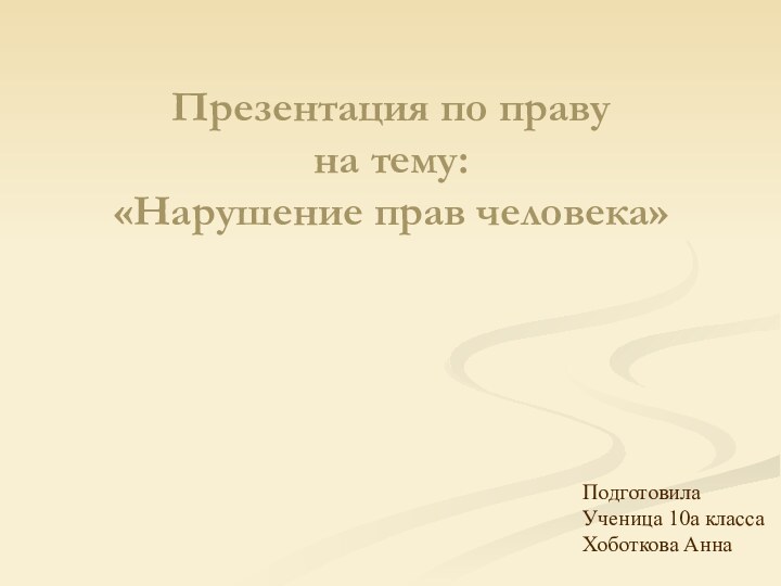 Презентация по праву на тему: «Нарушение прав человека»ПодготовилаУченица 10а классаХоботкова Анна