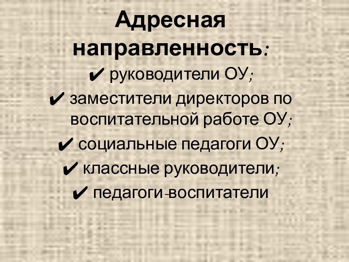 Адресная направленность:руководители ОУ;заместители директоров по воспитательной работе ОУ;социальные педагоги ОУ;классные руководители;педагоги-воспитатели