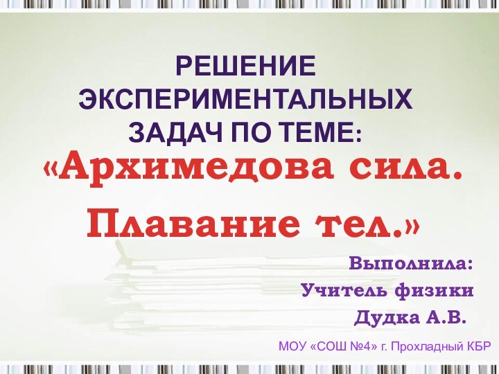 РЕШЕНИЕ ЭКСПЕРИМЕНТАЛЬНЫХ ЗАДАЧ ПО ТЕМЕ:«Архимедова сила.Плавание тел.»