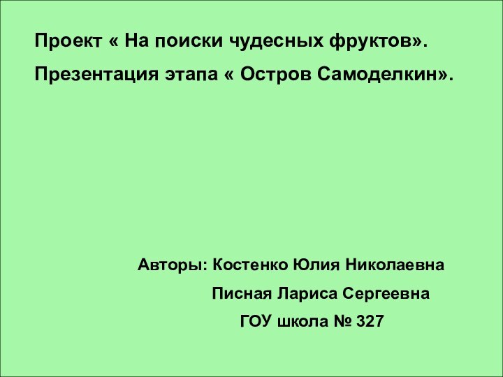 Проект « На поиски чудесных фруктов».Презентация этапа « Остров Самоделкин».Авторы: Костенко Юлия