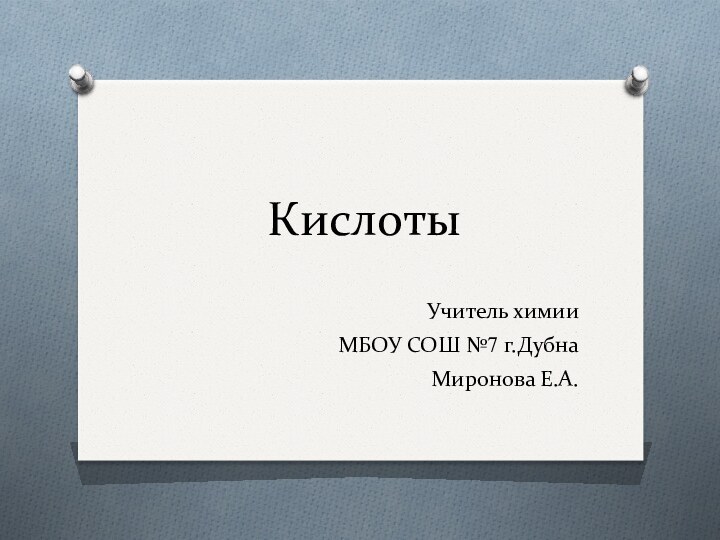 КислотыУчитель химии МБОУ СОШ №7 г.ДубнаМиронова Е.А.