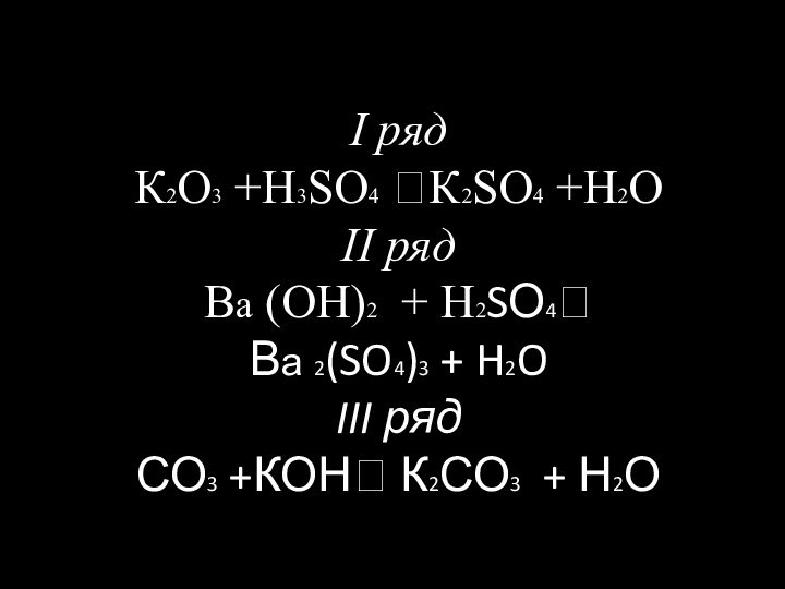 I ряд К2О3 +Н3SO4 ?К2SO4 +Н2О II ряд Ва (ОН)2 + Н2SО4?