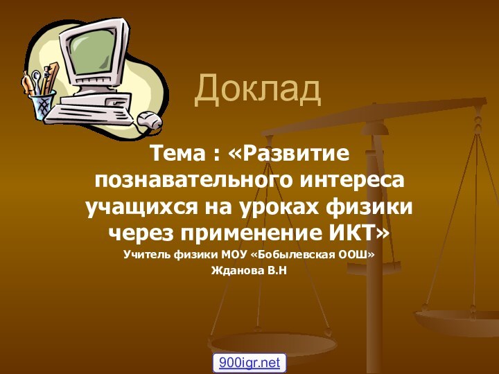 ДокладТема : «Развитие познавательного интереса учащихся на уроках физики через применение ИКТ»Учитель