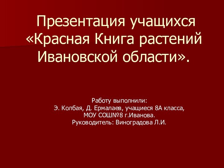 Презентация учащихся «Красная Книга растений Ивановской области».Работу выполнили: Э. Колбая, Д.