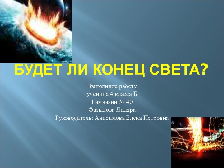 БУДЕТ ЛИ КОНЕЦ СВЕТА?Выполнила работуученица 4 класса БГимназии № 40Фазылова ДиляраРуководитель: Анисимова Елена Петровна