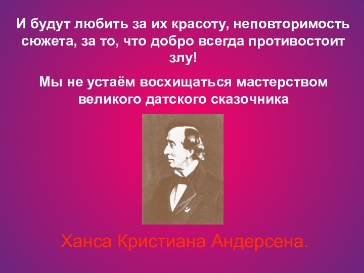 И будут любить за их красоту, неповторимость сюжета, за то, что добро