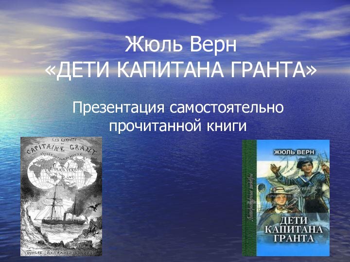 Жюль Верн «ДЕТИ КАПИТАНА ГРАНТА»Презентация самостоятельно прочитанной книги