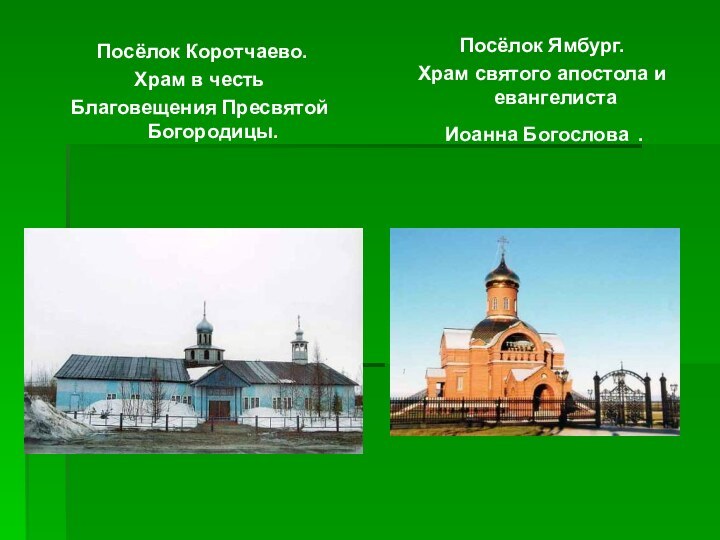 Посёлок Коротчаево.Храм в честь Благовещения Пресвятой Богородицы.Посёлок Ямбург.Храм святого апостола и евангелиста Иоанна Богослова .