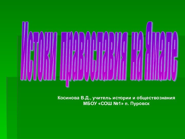 Истоки православия на Ямале Косинова В.Д., учитель истории и обществознанияМБОУ «СОШ №1» п. Пуровск