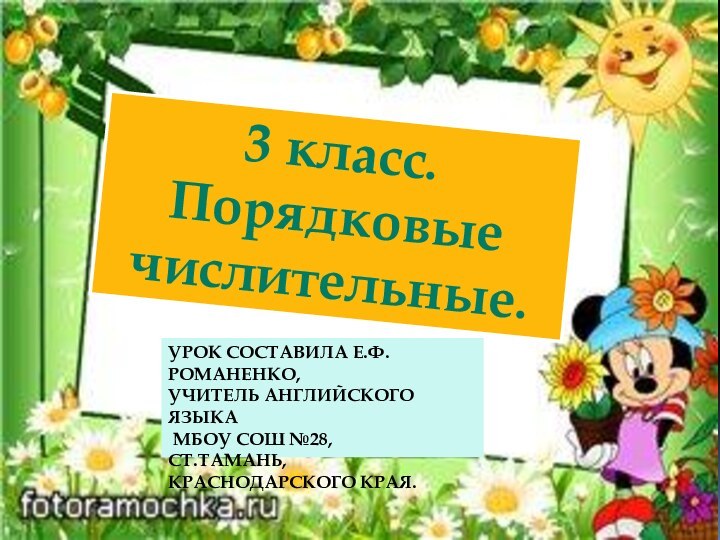 УРОК СОСТАВИЛА Е.Ф.РОМАНЕНКО,  УЧИТЕЛЬ АНГЛИЙСКОГО ЯЗЫКА  МБОУ СОШ №28,  СТ.ТАМАНЬ, КРАСНОДАРСКОГО КРАЯ.3 класс.Порядковыечислительные.