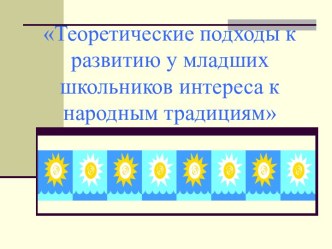 Теоретические подходы к развитию у младших школьников интереса к народным традициям